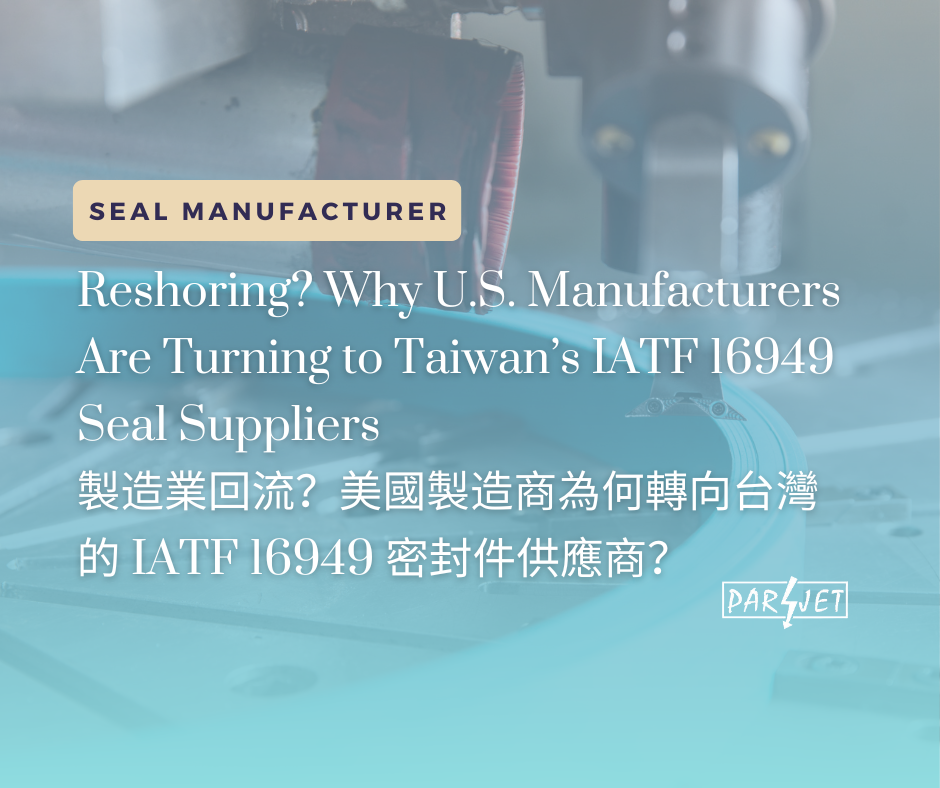 製造業回流？美國製造商為何轉向台灣的 IATF 16949 密封件供應商？